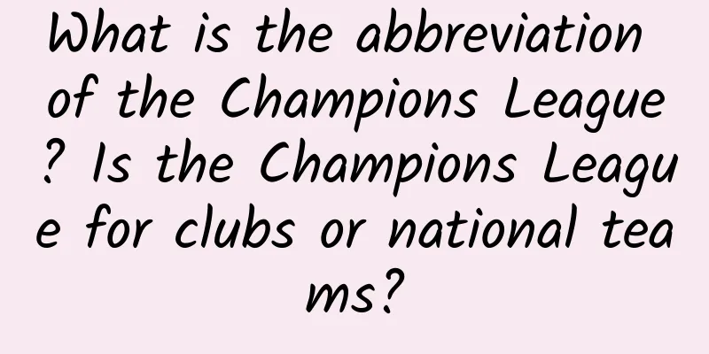 What is the abbreviation of the Champions League? Is the Champions League for clubs or national teams?