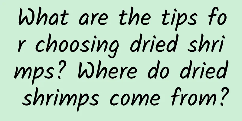 What are the tips for choosing dried shrimps? Where do dried shrimps come from?