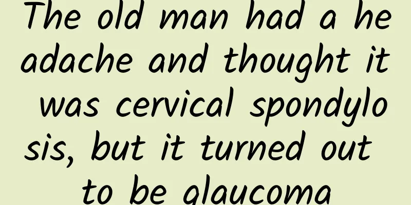 The old man had a headache and thought it was cervical spondylosis, but it turned out to be glaucoma