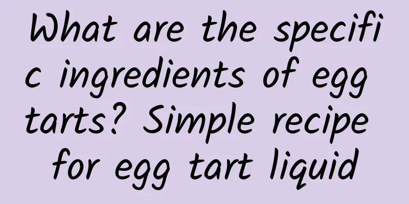 What are the specific ingredients of egg tarts? Simple recipe for egg tart liquid