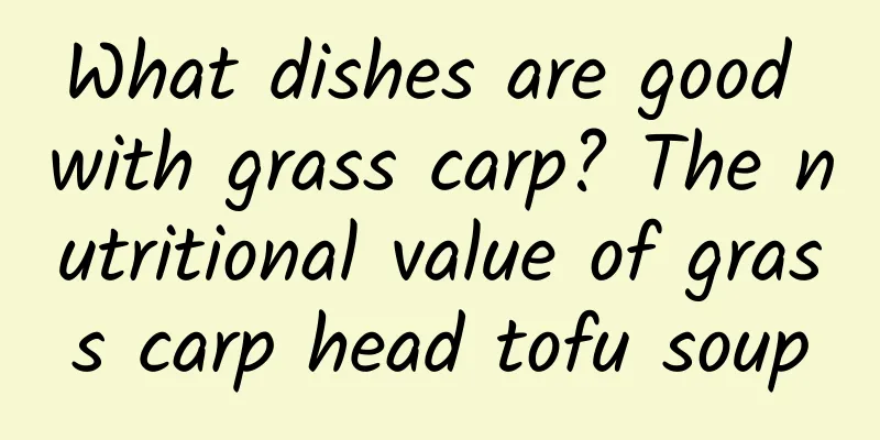 What dishes are good with grass carp? The nutritional value of grass carp head tofu soup