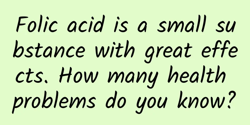 Folic acid is a small substance with great effects. How many health problems do you know?