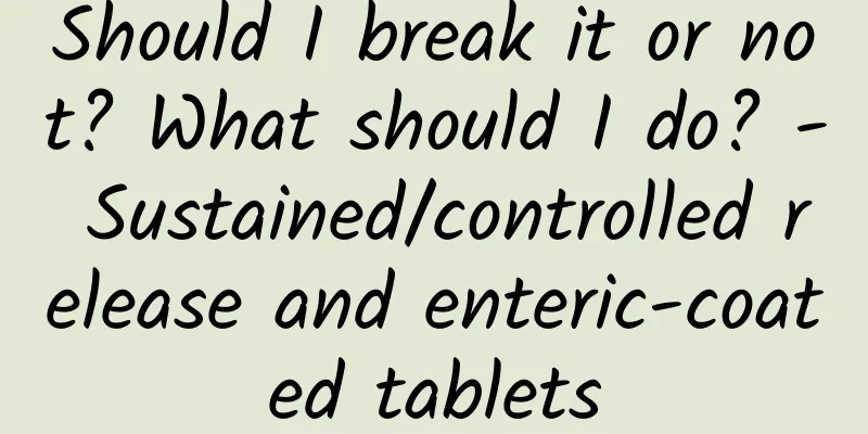 Should I break it or not? What should I do? - Sustained/controlled release and enteric-coated tablets