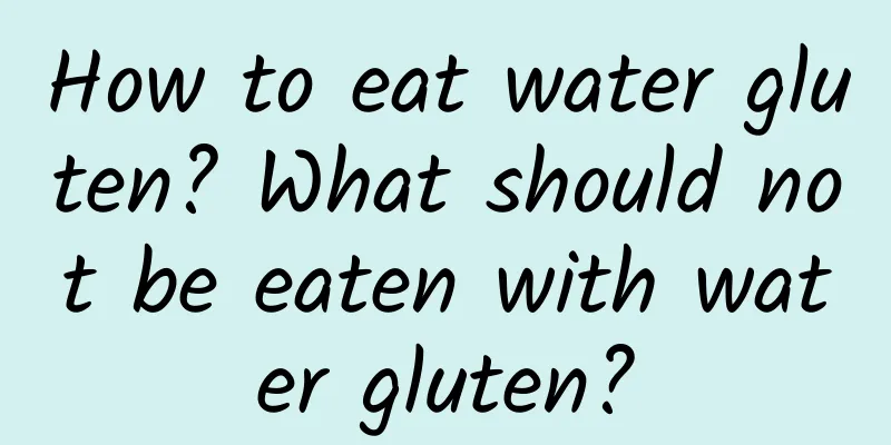 How to eat water gluten? What should not be eaten with water gluten?