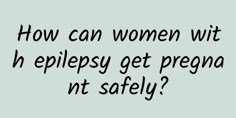 How can women with epilepsy get pregnant safely?