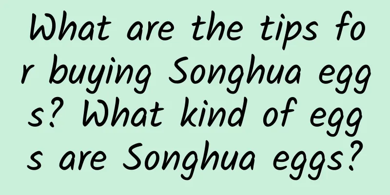 What are the tips for buying Songhua eggs? What kind of eggs are Songhua eggs?