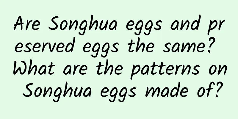 Are Songhua eggs and preserved eggs the same? What are the patterns on Songhua eggs made of?