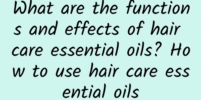 What are the functions and effects of hair care essential oils? How to use hair care essential oils