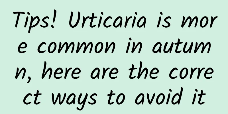 Tips! Urticaria is more common in autumn, here are the correct ways to avoid it