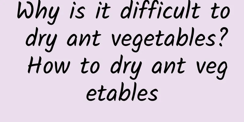 Why is it difficult to dry ant vegetables? How to dry ant vegetables