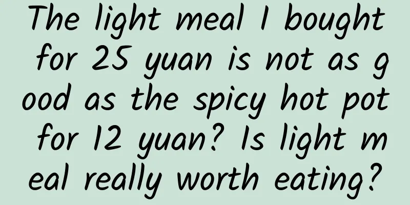 The light meal I bought for 25 yuan is not as good as the spicy hot pot for 12 yuan? Is light meal really worth eating?