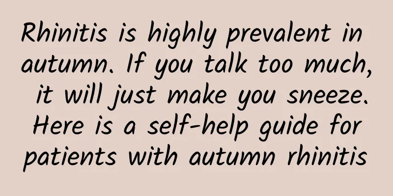 Rhinitis is highly prevalent in autumn. If you talk too much, it will just make you sneeze. Here is a self-help guide for patients with autumn rhinitis