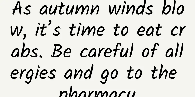 As autumn winds blow, it’s time to eat crabs. Be careful of allergies and go to the pharmacy