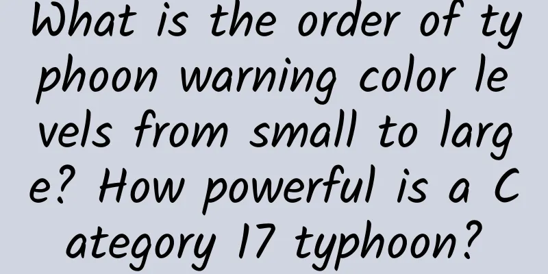 What is the order of typhoon warning color levels from small to large? How powerful is a Category 17 typhoon?