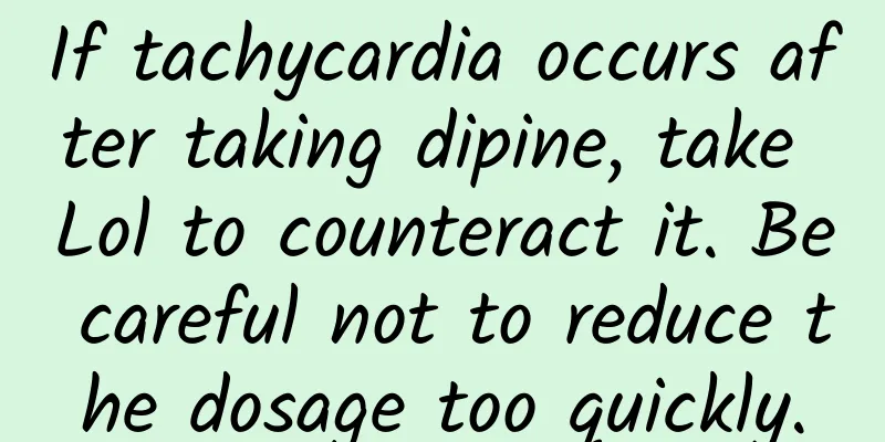 If tachycardia occurs after taking dipine, take Lol to counteract it. Be careful not to reduce the dosage too quickly.