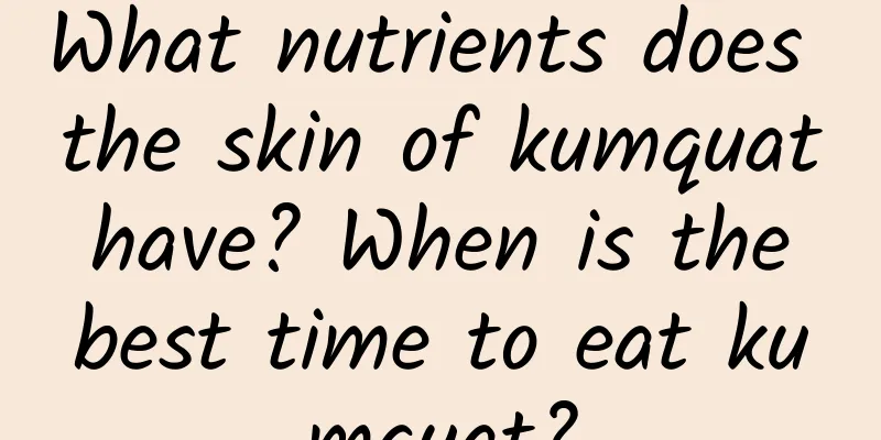 What nutrients does the skin of kumquat have? When is the best time to eat kumquat?