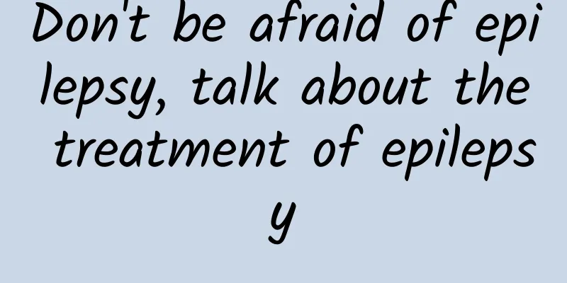 Don't be afraid of epilepsy, talk about the treatment of epilepsy