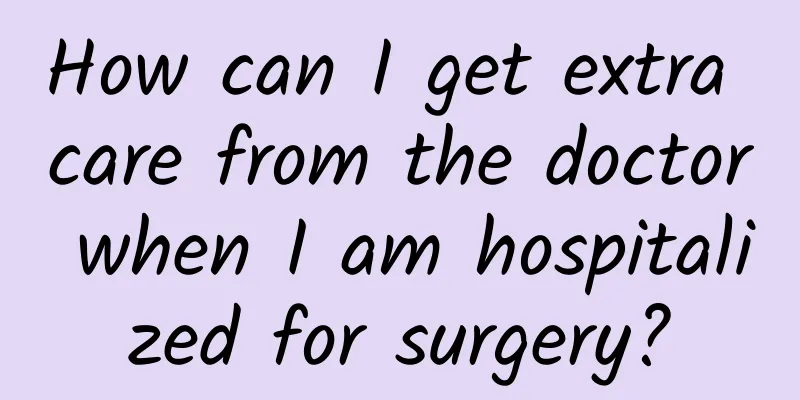 How can I get extra care from the doctor when I am hospitalized for surgery?