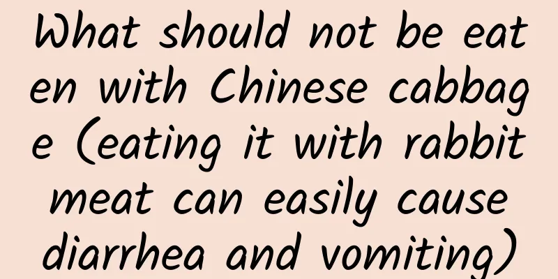 What should not be eaten with Chinese cabbage (eating it with rabbit meat can easily cause diarrhea and vomiting)