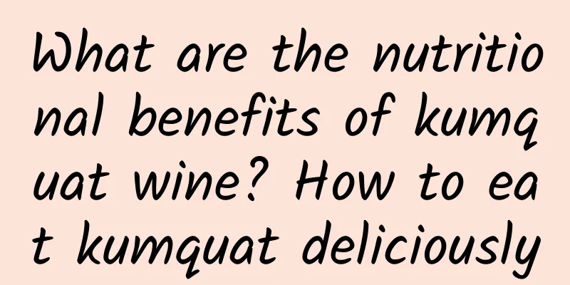 What are the nutritional benefits of kumquat wine? How to eat kumquat deliciously