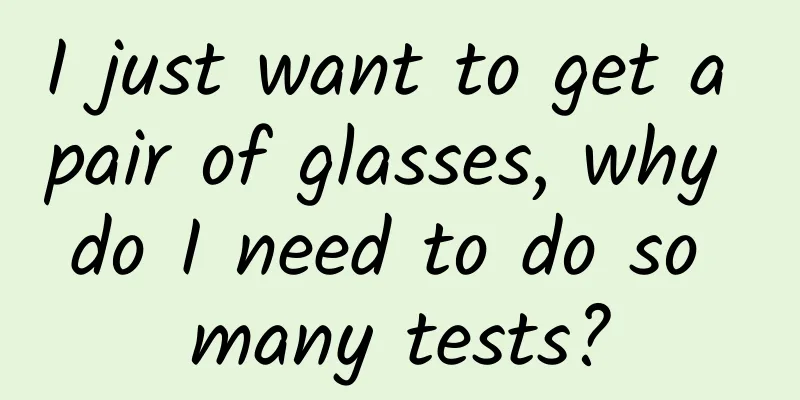 I just want to get a pair of glasses, why do I need to do so many tests?