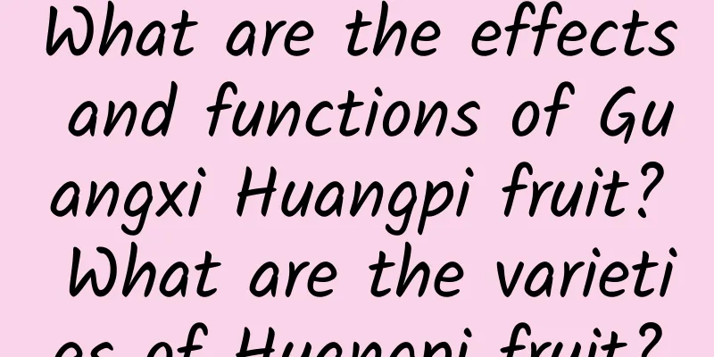 What are the effects and functions of Guangxi Huangpi fruit? What are the varieties of Huangpi fruit?
