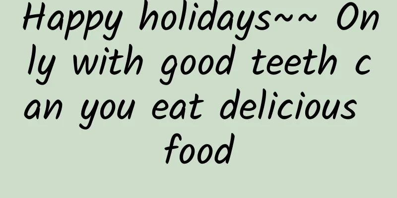 Happy holidays~~ Only with good teeth can you eat delicious food
