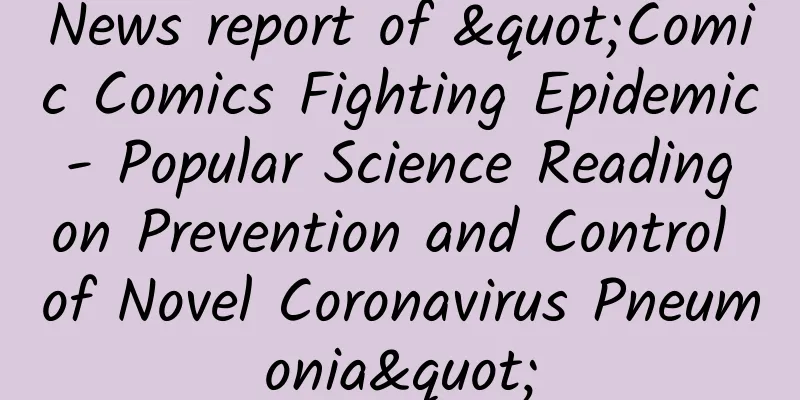 News report of "Comic Comics Fighting Epidemic - Popular Science Reading on Prevention and Control of Novel Coronavirus Pneumonia"