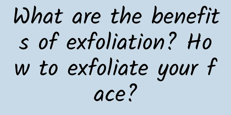 What are the benefits of exfoliation? How to exfoliate your face?