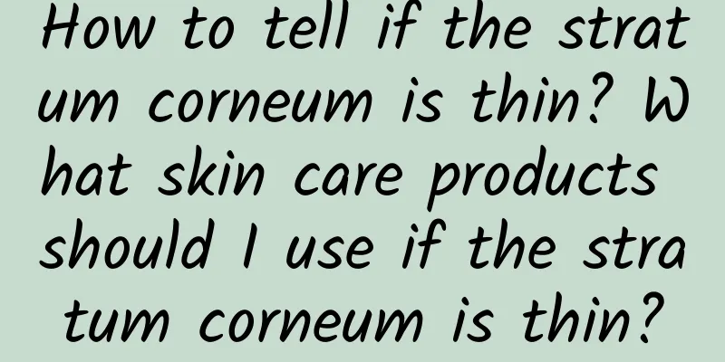 How to tell if the stratum corneum is thin? What skin care products should I use if the stratum corneum is thin?