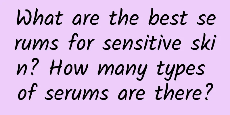 What are the best serums for sensitive skin? How many types of serums are there?