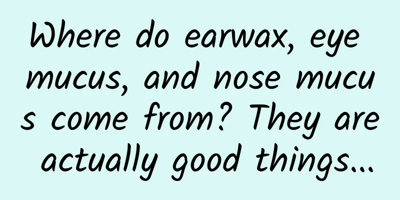 Where do earwax, eye mucus, and nose mucus come from? They are actually good things...