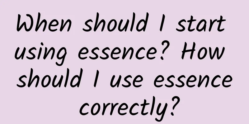 When should I start using essence? How should I use essence correctly?