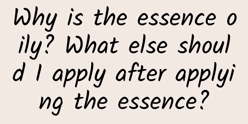 Why is the essence oily? What else should I apply after applying the essence?