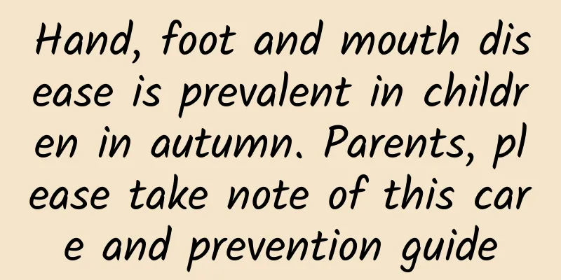 Hand, foot and mouth disease is prevalent in children in autumn. Parents, please take note of this care and prevention guide