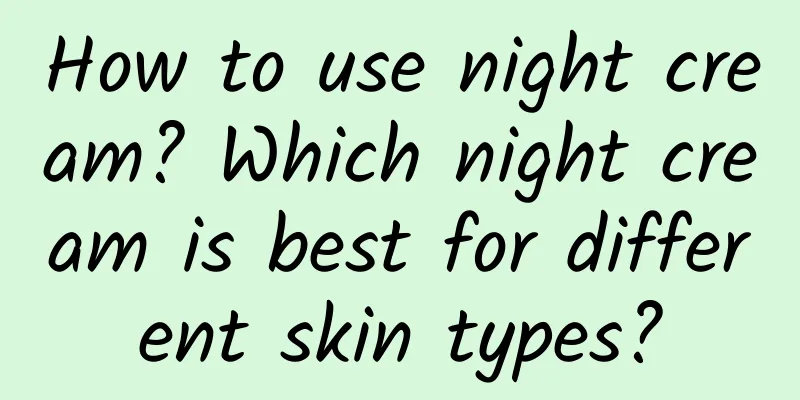 How to use night cream? Which night cream is best for different skin types?