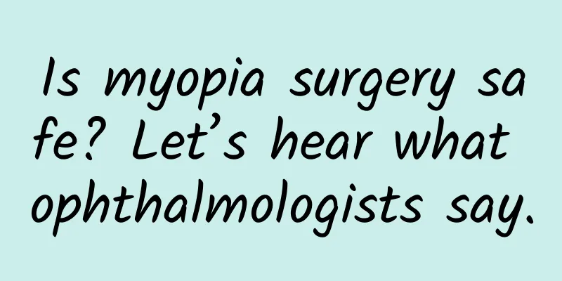 Is myopia surgery safe? Let’s hear what ophthalmologists say.