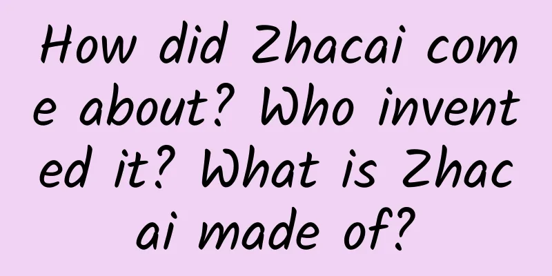 How did Zhacai come about? Who invented it? What is Zhacai made of?