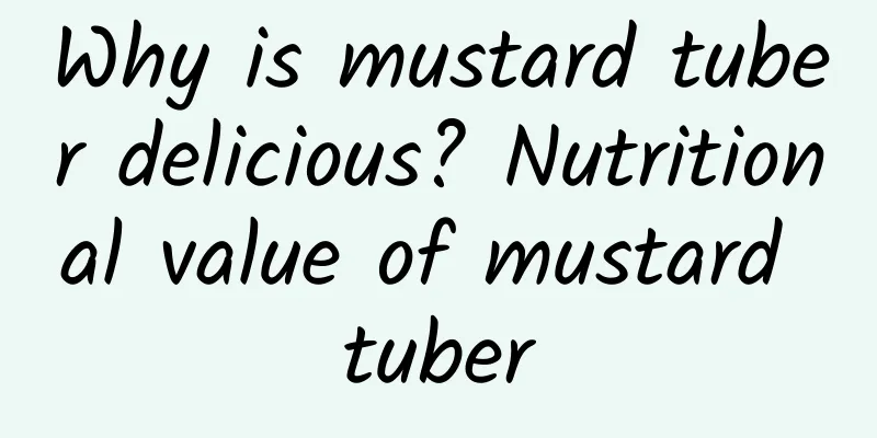 Why is mustard tuber delicious? Nutritional value of mustard tuber