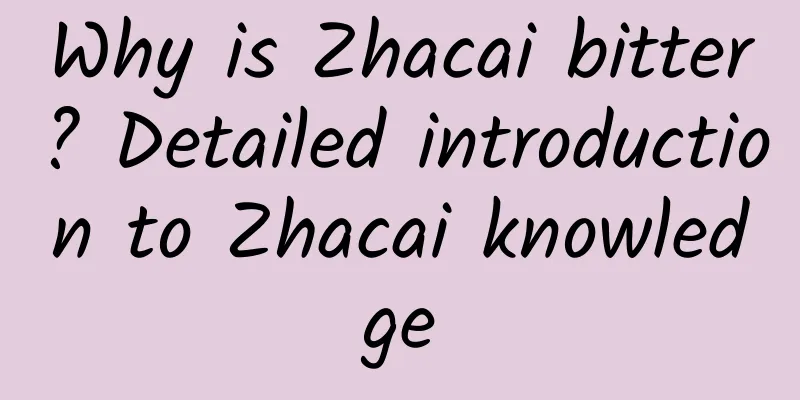 Why is Zhacai bitter? Detailed introduction to Zhacai knowledge