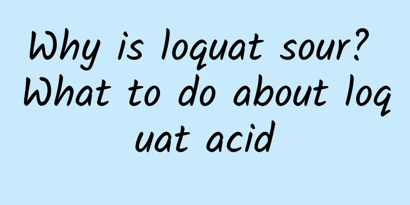 Why is loquat sour? What to do about loquat acid