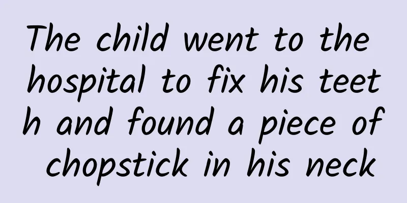 The child went to the hospital to fix his teeth and found a piece of chopstick in his neck