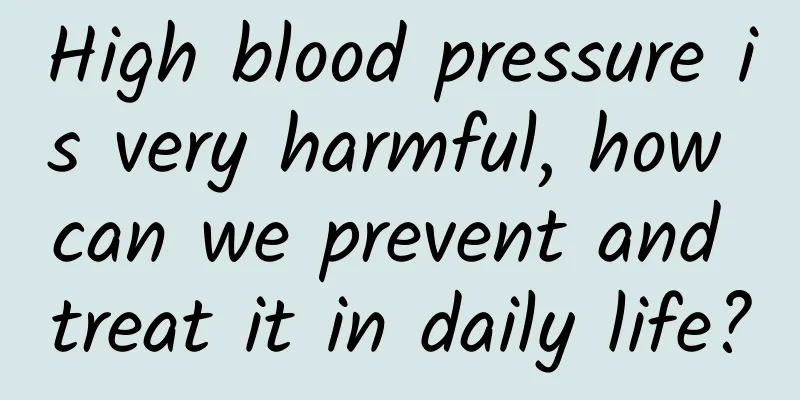 High blood pressure is very harmful, how can we prevent and treat it in daily life?