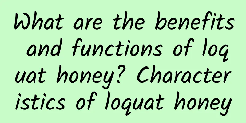 What are the benefits and functions of loquat honey? Characteristics of loquat honey