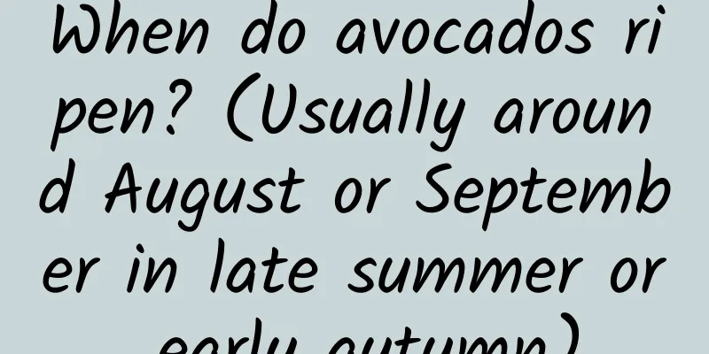When do avocados ripen? (Usually around August or September in late summer or early autumn)