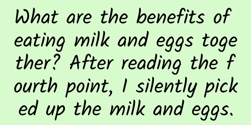 What are the benefits of eating milk and eggs together? After reading the fourth point, I silently picked up the milk and eggs.