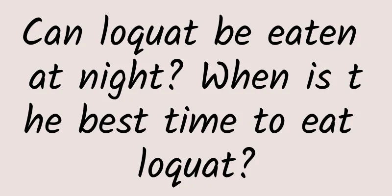 Can loquat be eaten at night? When is the best time to eat loquat?