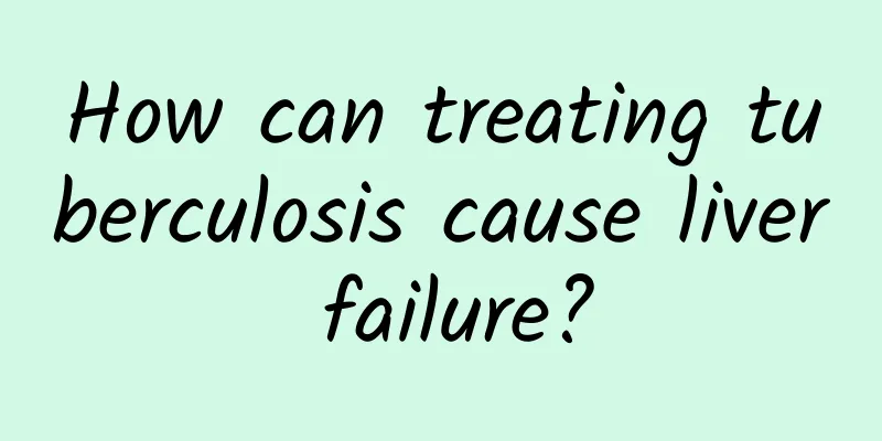 How can treating tuberculosis cause liver failure?