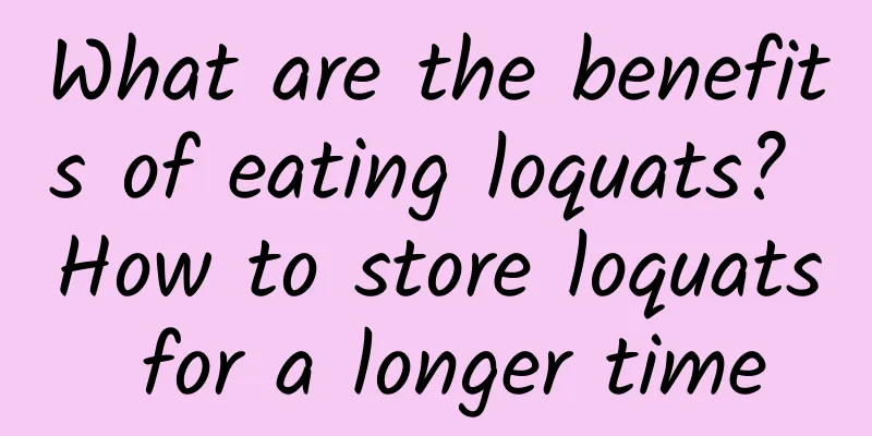 What are the benefits of eating loquats? How to store loquats for a longer time