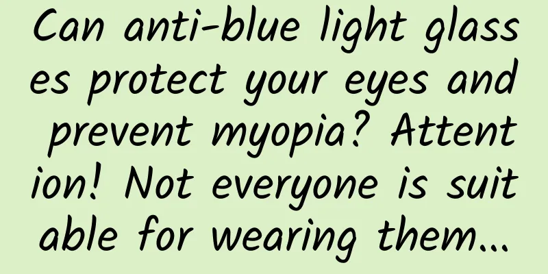 Can anti-blue light glasses protect your eyes and prevent myopia? Attention! Not everyone is suitable for wearing them...